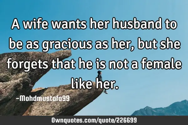 A wife wants her husband to be as gracious as her, but she forgets that he is not a female like