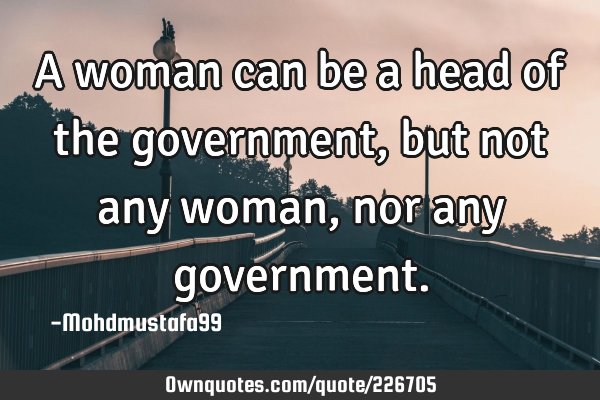 A woman can be a head of the government, but not any woman , nor any