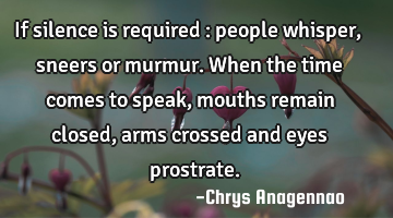 If silence is required : people whisper, sneers or murmur. When the time comes to speak, mouths
