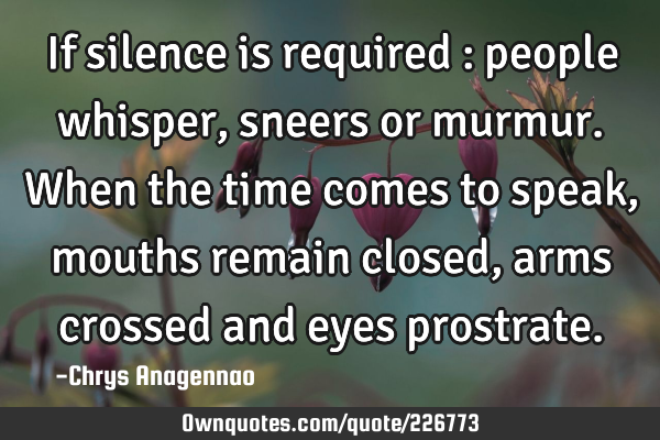 If silence is required : people whisper, sneers or murmur. When the time comes to speak, mouths