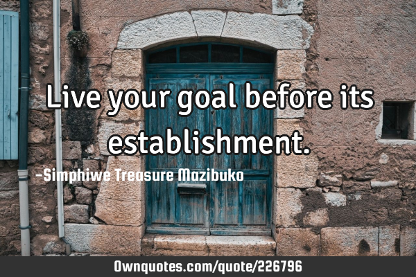 Live your goal before its