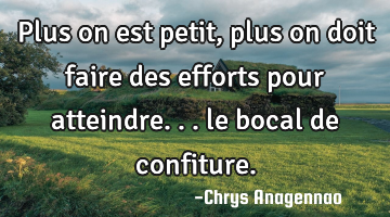 Plus on est petit, plus on doit faire des efforts pour atteindre... le bocal de confiture.