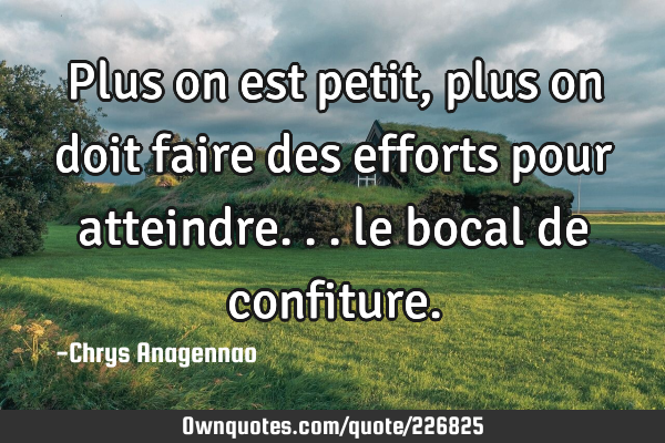 Plus on est petit, plus on doit faire des efforts pour atteindre... le bocal de