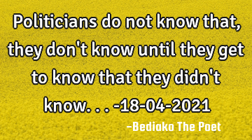 Politicians do not know that, they don