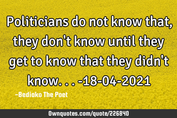 Politicians do not know that, they don