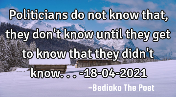 Politicians do not know that, they don
