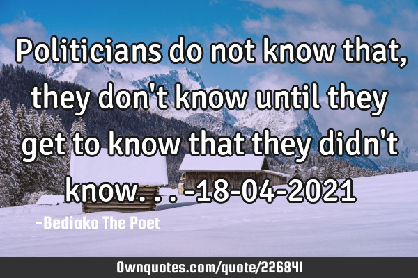 Politicians do not know that, they don