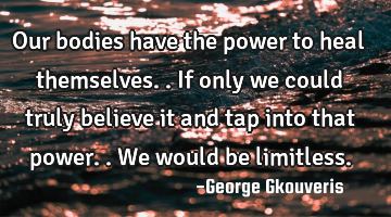 Our bodies have the power to heal themselves..if only we could truly believe it and tap into that
