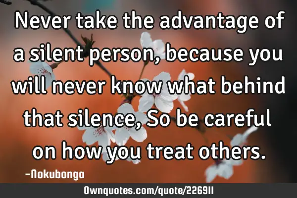 Never Take The Advantage Of A Silent Person Because You Will 