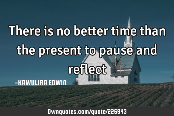 There is no better time than the present to pause and