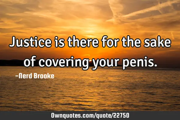 Justice is there for the sake of covering your