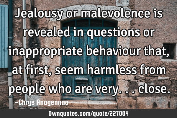 Jealousy or malevolence is revealed in questions or inappropriate behaviour that, at first, seem