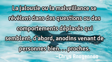 La jalousie ou la malveillance se révèlent dans des questions ou des comportements déplacés qui