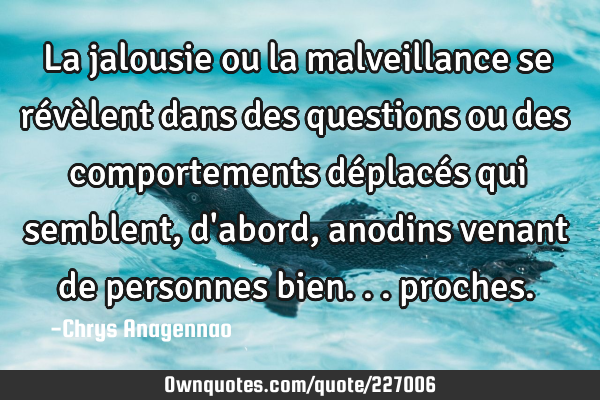 La jalousie ou la malveillance se révèlent dans des questions ou des comportements déplacés qui