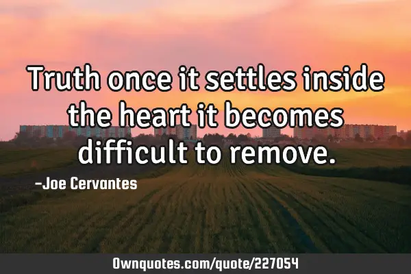 Truth once it settles inside the heart it becomes difficult to