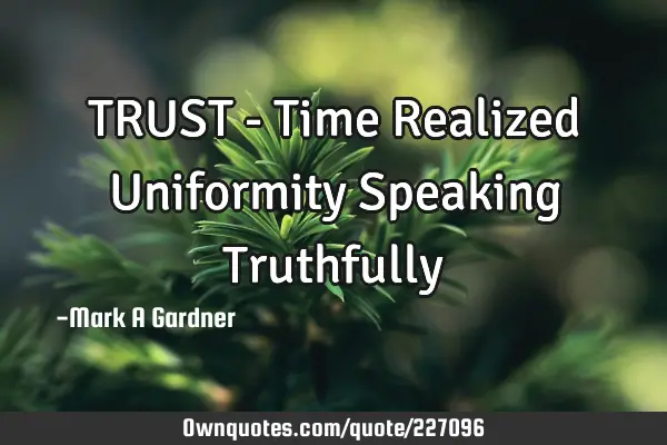TRUST - Time Realized Uniformity Speaking T
