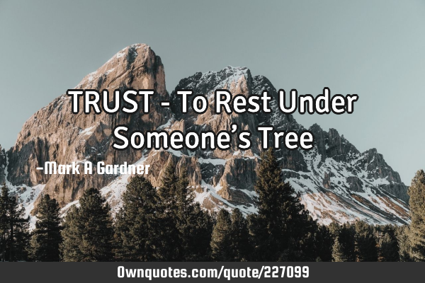 TRUST - To Rest Under Someone’s T
