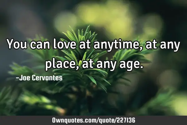 You can love at anytime, at any place, at any