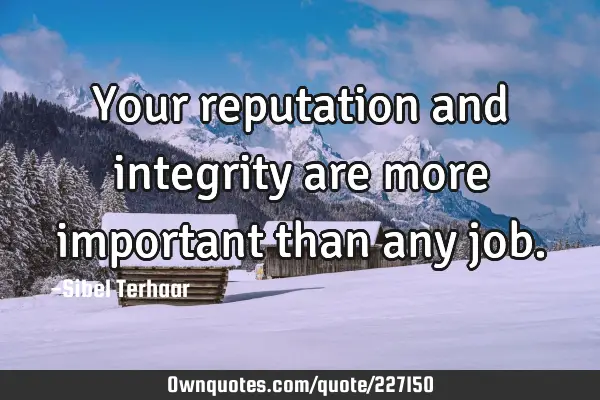 Your reputation and integrity are more important than any