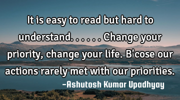 It is easy to read but hard to understand......
Change your priority, change your life.

B