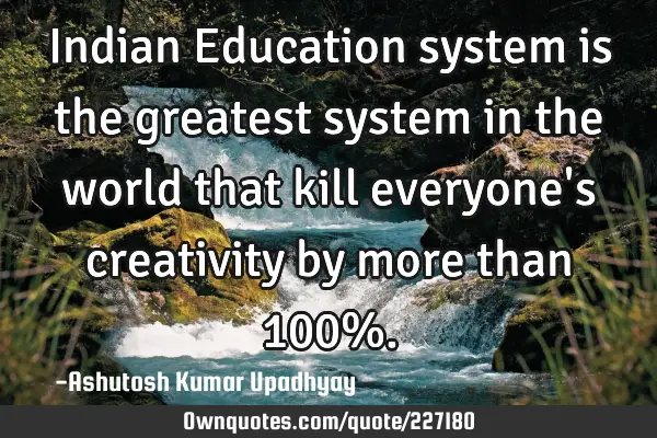 Indian Education system is the greatest system in the world: OwnQuotes.com