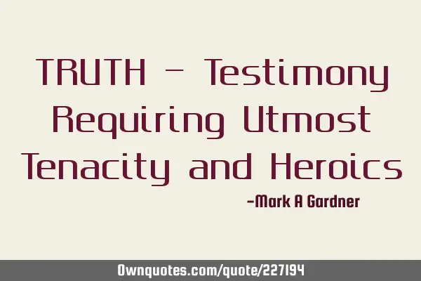 TRUTH - Testimony Requiring Utmost Tenacity and H