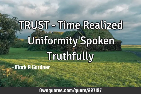 TRUST - Time Realized Uniformity Spoken Truthfully 