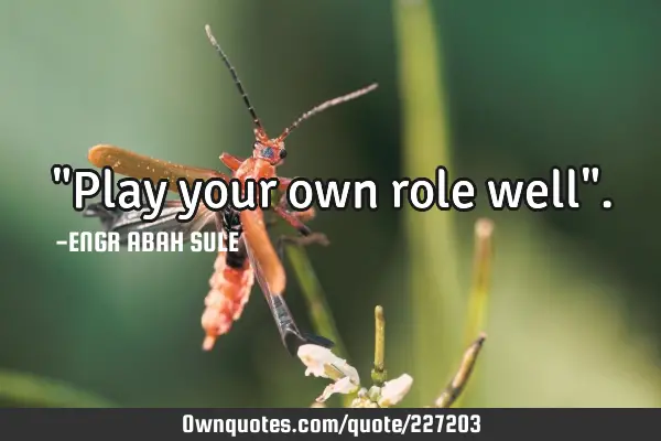 "Play your own role well"