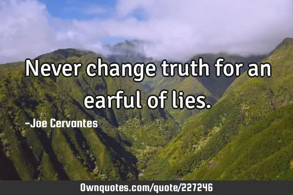Never change truth for an earful of