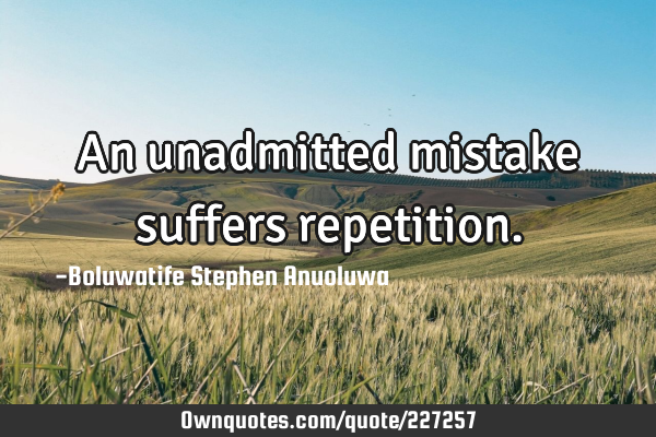 An unadmitted mistake suffers