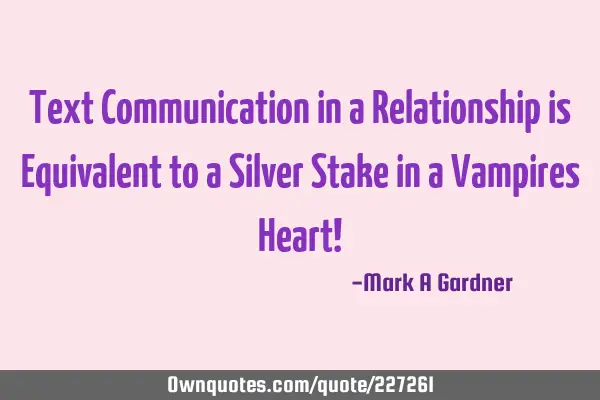 Text Communication in a Relationship is Equivalent to a Silver Stake in a Vampires Heart!