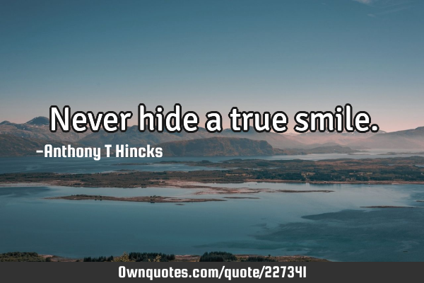 Never hide a true