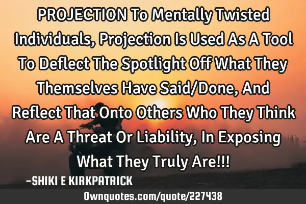 PROJECTION
To Mentally Twisted Individuals, Projection Is Used As A Tool To Deflect The Spotlight O