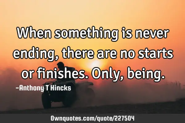 when-something-is-never-ending-there-are-no-starts-or-ownquotes