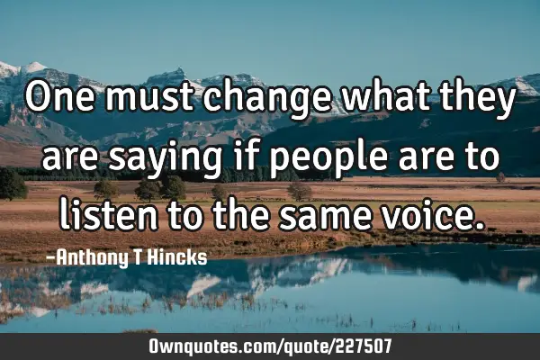 One Must Change What They Are Saying If People Are To Listen To 