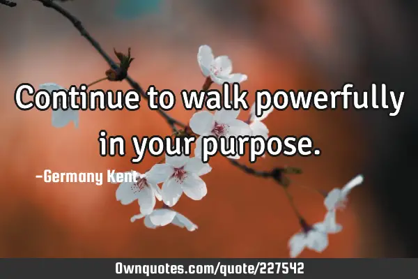 Continue to walk powerfully in your