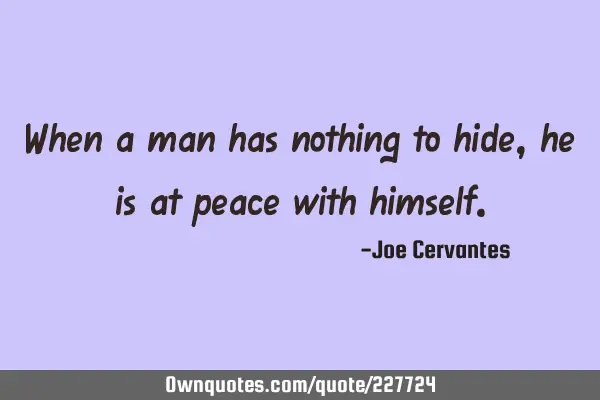 When a man has nothing to hide, he is at peace with