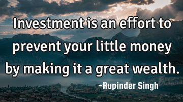 Investment is an effort to prevent your little money by making it a great wealth.