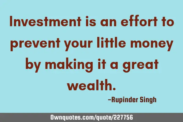 Investment is an effort to prevent your little money by making it a great