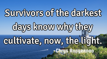 Survivors of the darkest days know why they cultivate, now, the light.