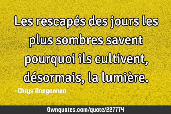 Les rescapés des jours les plus sombres savent pourquoi ils cultivent, désormais, la lumiè