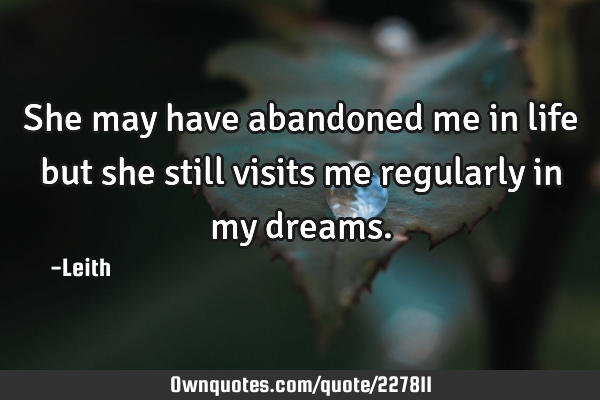 She may have abandoned me in life but she still visits me regularly in my