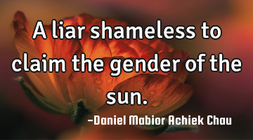 A liar shameless to claim the gender of the sun.