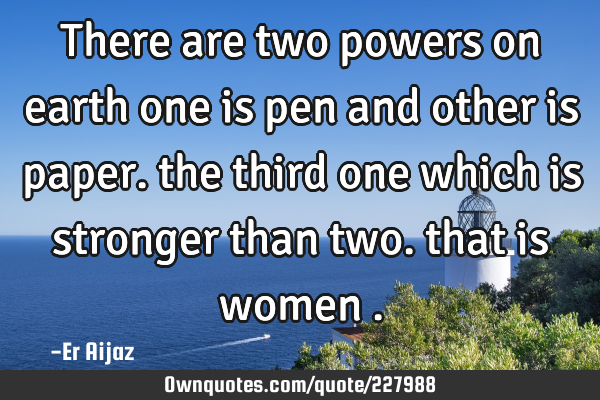 There are two powers on earth one is pen and other is paper.: OwnQuotes.com