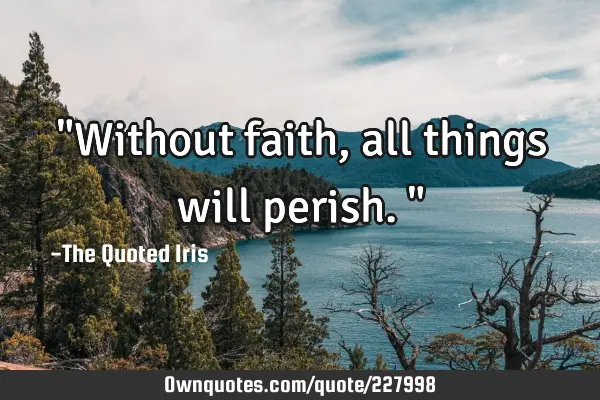 "Without faith, all things will perish."