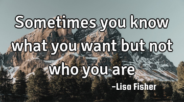 Sometimes you know what you want but not who you are