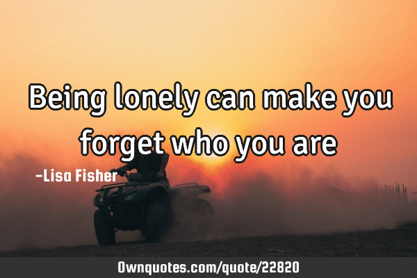 Being lonely can make you forget who you