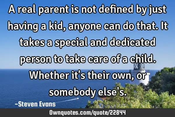 A real parent is not defined by just having a kid, anyone can do that. It takes a special and