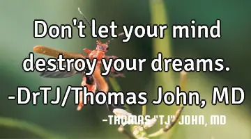 Don't let your mind destroy your dreams.-DrTJ/Thomas John, MD