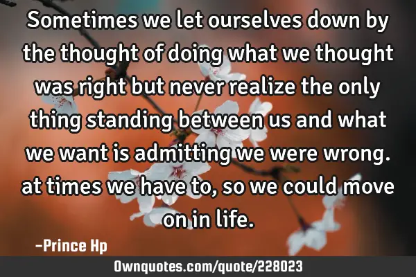 Sometimes we let ourselves down by the thought of doing what we thought was right but never realize